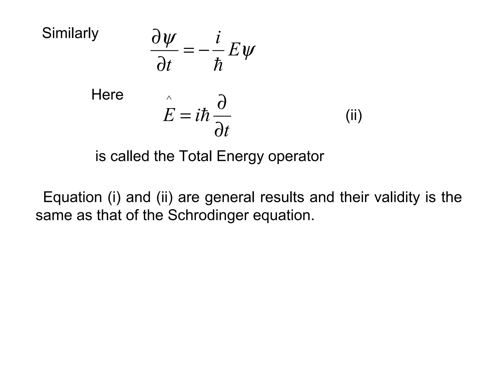 ψ
ψ
E
i
t 
−=
∂
∂Similarly
Here
t
iE
∂
∂
= 
^
is called the Total Energy operator
(ii)
Equation (i) and (ii) are general results and their validity is the
same as that of the Schrodinger equation.
 