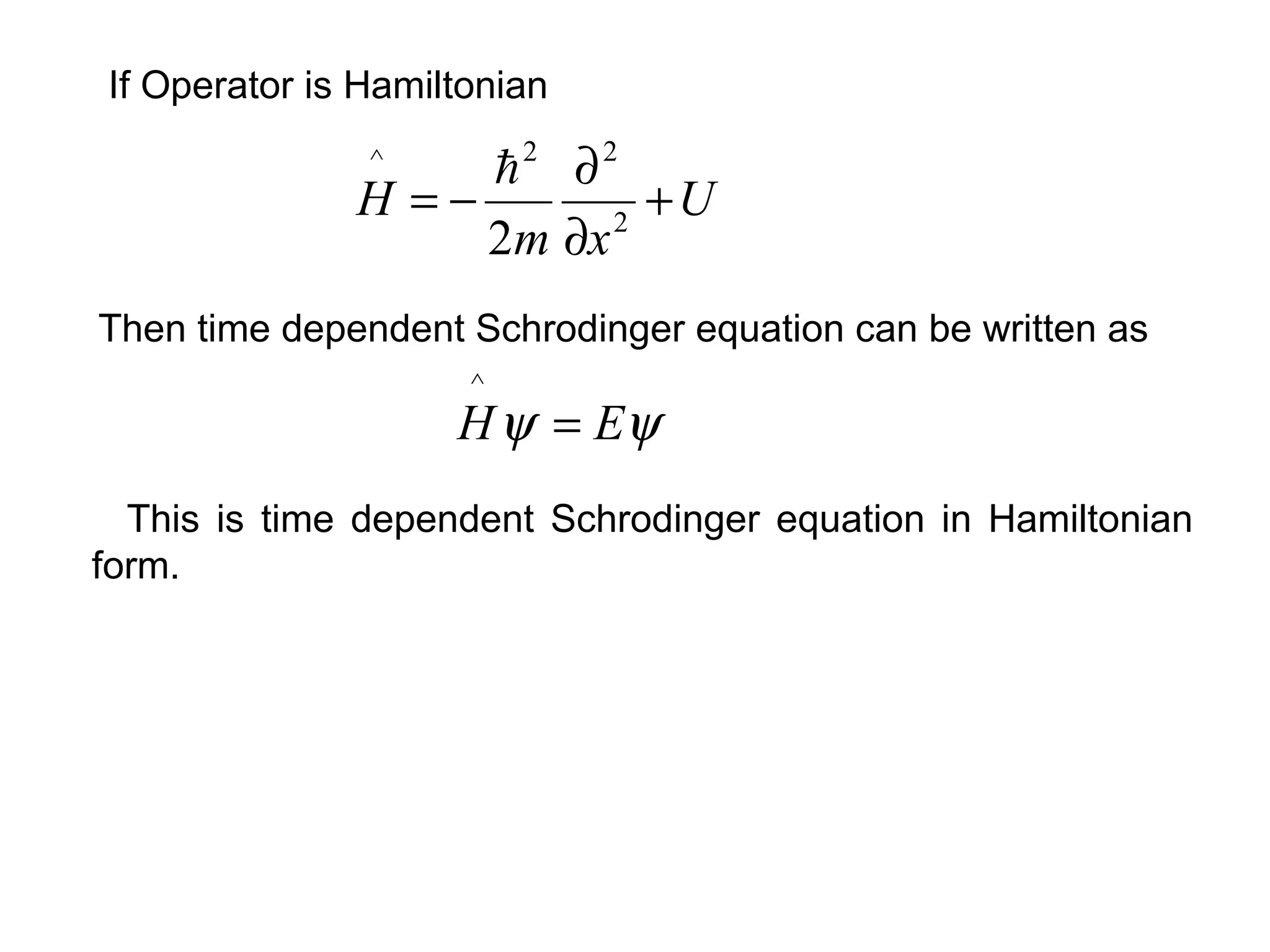 If Operator is Hamiltonian
Then time dependent Schrodinger equation can be written as
U
xm
H +
∂
∂
−= 2
22^
2

ψψ EH =
^
This is time dependent Schrodinger equation in Hamiltonian
form.
 