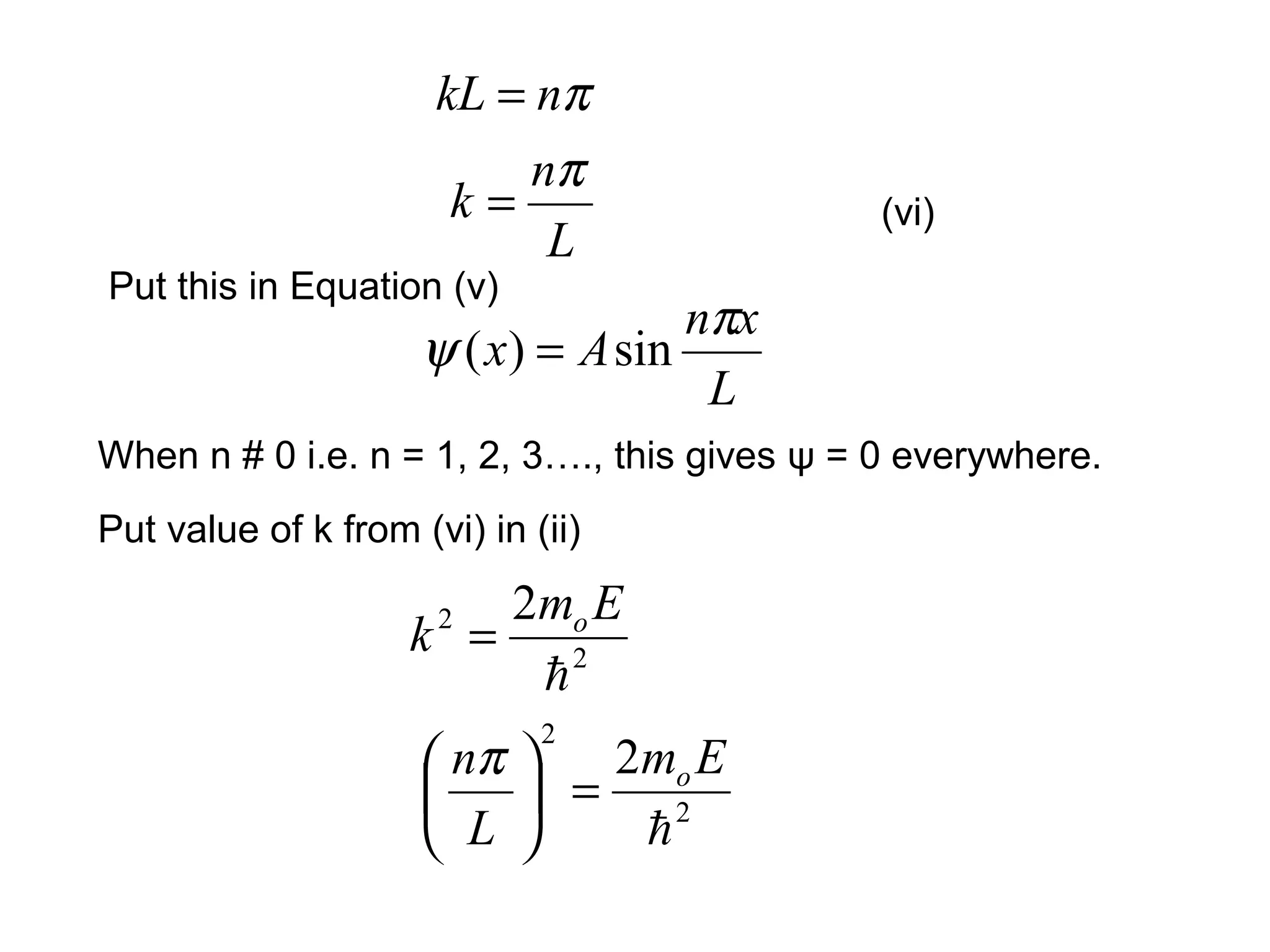 Put this in Equation (v)
(vi)
L
n
k
π
=
L
xn
Ax
π
ψ sin)( =
When n # 0 i.e. n = 1, 2, 3…., this gives ψ = 0 everywhere.
πnkL =
Put value of k from (vi) in (ii)
2
2 2

Em
k o
=
2
2
2

Em
L
n o
=




 π
 