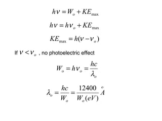 If , no photoelectric effect
maxKEWh o +=ν
maxKEhh o += νν
)(max ohKE νν −=
oνν <
o
oo
hc
hW
λ
ν ==
o
oo
o A
eVWW
hc
)(
12400
==λ
 