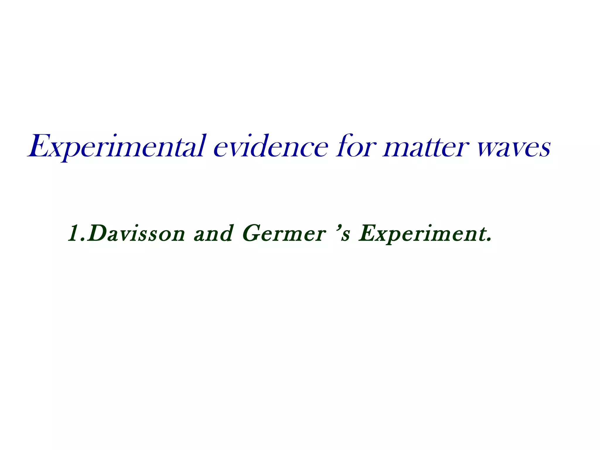 Experimental evidence for matter waves
1.Davisson and Germer ’s Experiment.
 