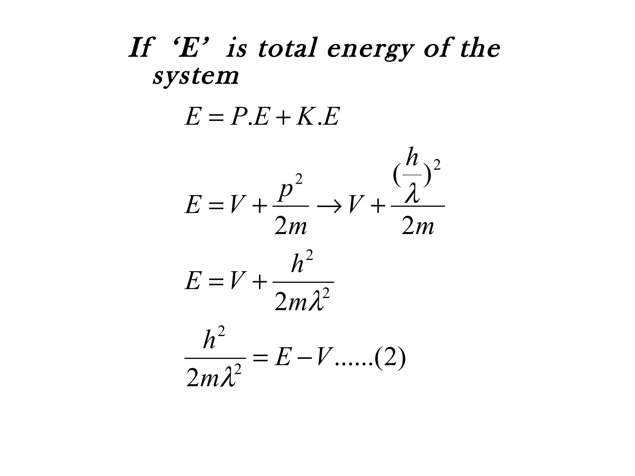 If ‘E’ is total energy of the
system
)2......(
2
2
2
)(
2
..
2
2
2
2
2
2
VE
m
h
m
h
VE
m
h
V
m
p
VE
EKEPE
−=
+=
+→+=
+=
λ
λ
λ
 