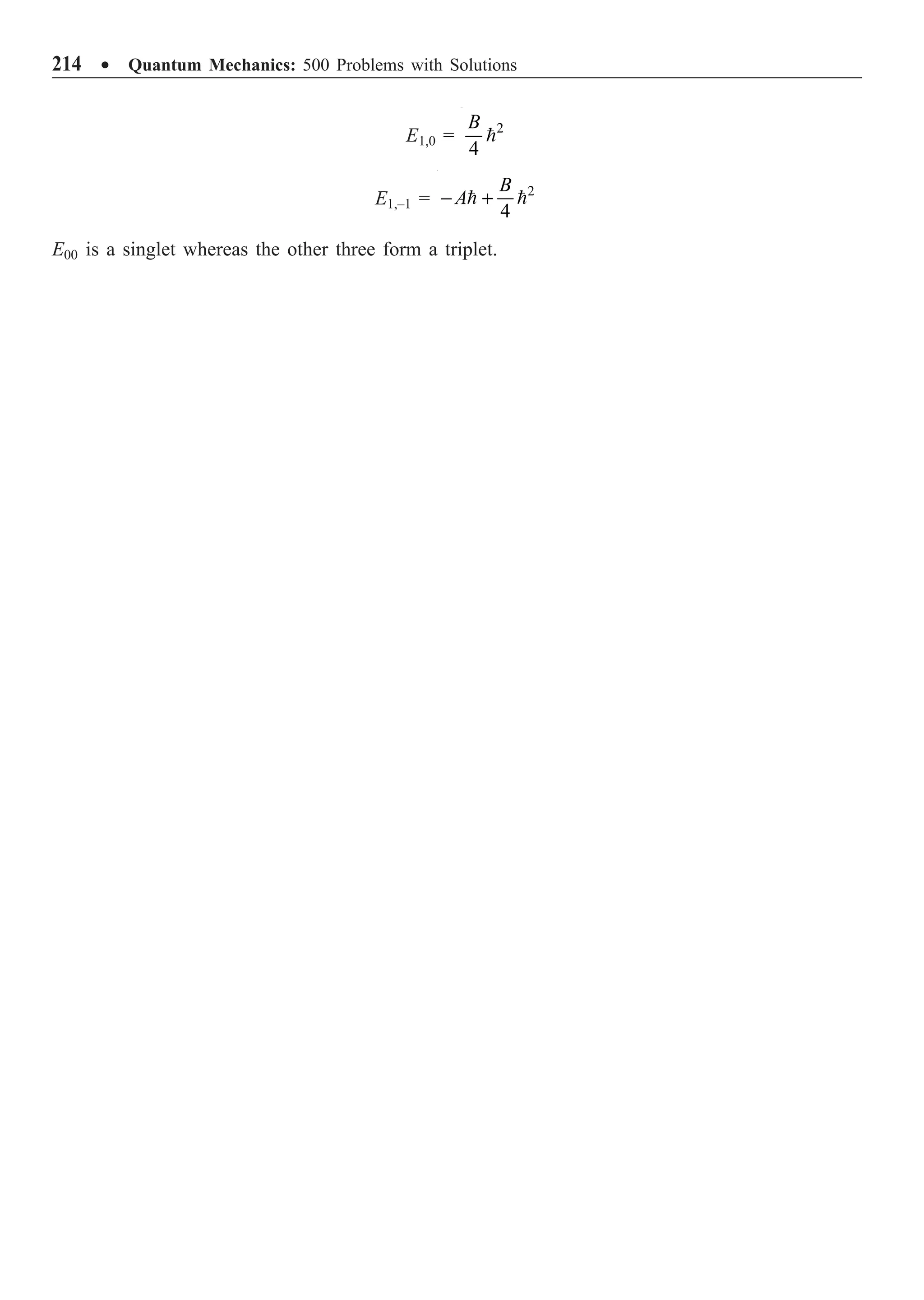 214 ∑ Quantum Mechanics: 500 Problems with Solutions
E1,0 = 2
4
B

E1,–1 = 2
4
B
A
- +
 
E00 is a singlet whereas the other three form a triplet.
 
