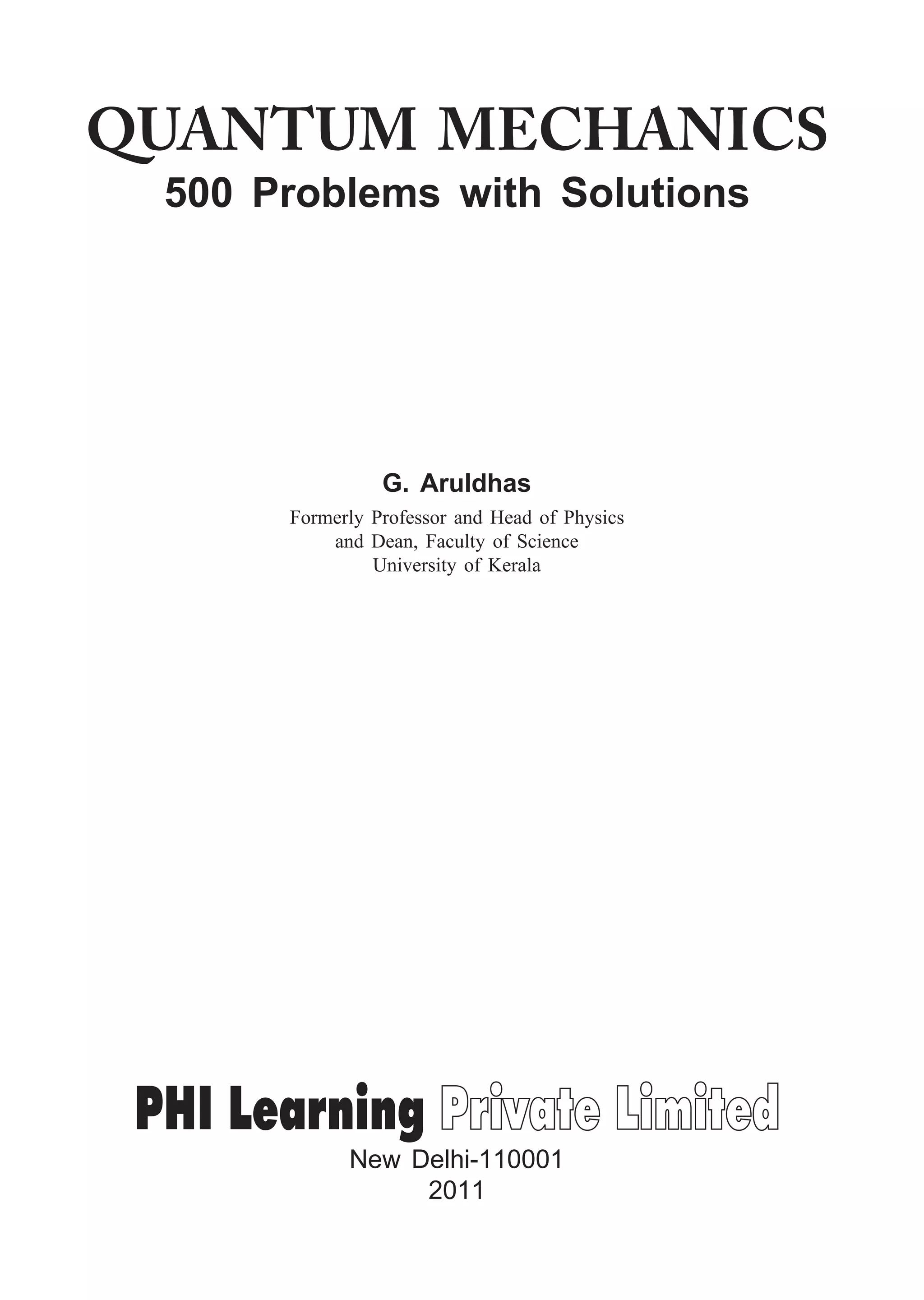 QUANTUM MECHANICS
500 Problems with Solutions
G. Aruldhas
Formerly Professor and Head of Physics
and Dean, Faculty of Science
University of Kerala
New Delhi-110001
2011
 