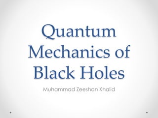 Quantum 
Mechanics of 
Black Holes 
Muhammad Zeeshan Khalid 
 