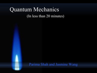 Quantum Mechanics Parima Shah and Jasmine Wang (In less than 20 minutes) 
