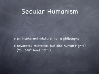 Secular Humanism


an incoherent mixture, not a philosophy

advocates tolerance, but also human rights?
(You can’t have both.)
 