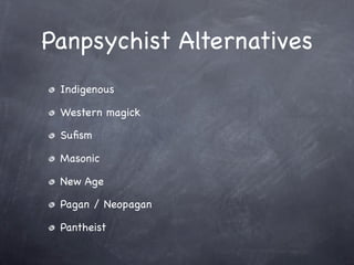 Panpsychist Alternatives
 Indigenous

 Western magick

 Suﬁsm

 Masonic

 New Age

 Pagan / Neopagan

 Pantheist
 