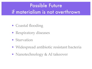 Possible Future
if materialism is not overthrown

• Coastal ﬂooding
• Respiratory diseases
• Starvation
• Widespread antibiotic resistant bacteria
• Nanotechnology & AI takeover
 