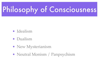 Philosophy of Consciousness

  • Idealism
  • Dualism
  • New Mysterianism
  • Neutral Monism / Panpsychism
 