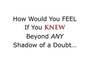 How Would You FEEL  If You KNEW Beyond ANY Shadow of a Doubt…        