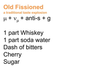 Old Fissioned
a traditional taste explosion
   +       + anti-s + g

1 part Whiskey
1 part soda water
Dash of bitters
Cher...