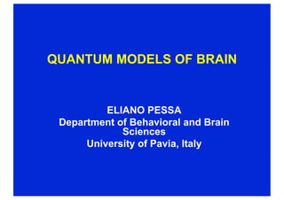 QUANTUM MODELS OF BRAIN


          ELIANO PESSA
 Department of Behavioral and Brain
             Sciences
      University of Pavia, Italy
 