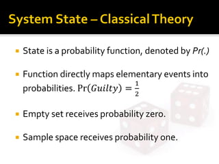  State is a probability function, denoted by Pr(.)
 Function directly maps elementary events into
probabilities. Pr 𝐺𝑢𝑖𝑙𝑡𝑦 =
1
2
 Empty set receives probability zero.
 Sample space receives probability one.
 