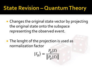  Changes the original state vector by projecting
the original state onto the subspace
representing the observed event.
 The lenght of the projection is used as
normalization factor
|𝑆 𝑔 =
𝑃𝑔|𝑆
𝑃𝑔|𝑆
 