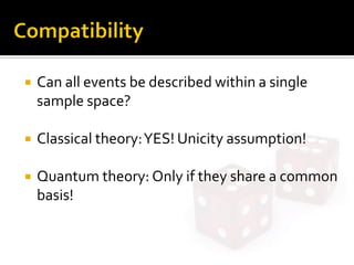  Can all events be described within a single
sample space?
 Classical theory:YES! Unicity assumption!
 Quantum theory: Only if they share a common
basis!
 
