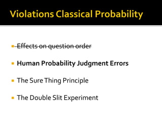  Effects on question order
 Human Probability Judgment Errors
 The SureThing Principle
 The Double Slit Experiment
 