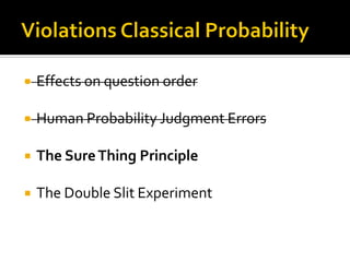  Effects on question order
 Human Probability Judgment Errors
 The SureThing Principle
 The Double Slit Experiment
 