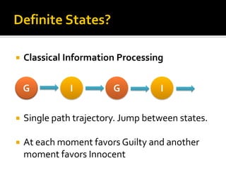  Classical Information Processing
 Single path trajectory. Jump between states.
 At each moment favors Guilty and another
moment favors Innocent
G GI I
 
