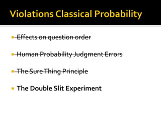  Effects on question order
 Human Probability Judgment Errors
 The SureThing Principle
 The Double Slit Experiment
 