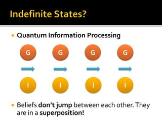  Quantum Information Processing
 Beliefs don’t jump between each other.They
are in a superposition!
G G
I I
G G
I I
 