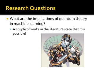  What are the implications of quantum theory
in machine learning?
 A couple of works in the literature state that it is
possible!
 