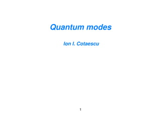 Quantum modes

  Ion I. Cotaescu




        1
 