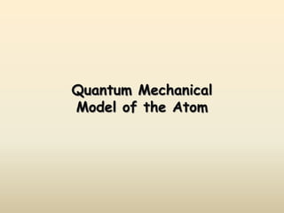 Quantum Mechanical
Model of the Atom
 