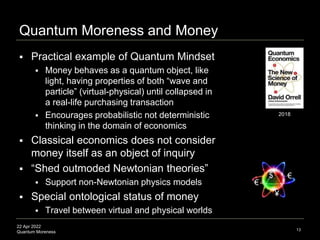 22 Apr 2022
Quantum Moreness
Quantum Moreness and Money
 Practical example of Quantum Mindset
 Money behaves as a quantu...