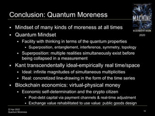 22 Apr 2022
Quantum Moreness
Conclusion: Quantum Moreness
 Mindset of many kinds of moreness at all times
 Quantum Minds...
