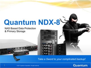 Quantum NDX-8
NAS Based Data Protection
& Primary Storage




                                                     Take a Sword to your complicated backup!

1        © 2011 Quantum Corporation. All rights reserved.
 