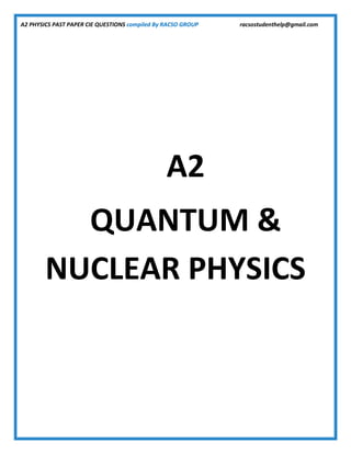 A2 PHYSICS PAST PAPER CIE QUESTIONS compiled By RACSO GROUP racsostudenthelp@gmail.com
A2
QUANTUM &
NUCLEAR PHYSICS
 