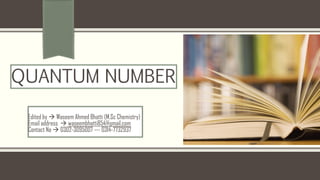 QUANTUM NUMBER
Edited by → Waseem Ahmed Bhatti (M.Sc Chemistry)
Email address → waseembhatti854@gmail.com
Contact No → 0302-3095007 --- 0314-7732937
 