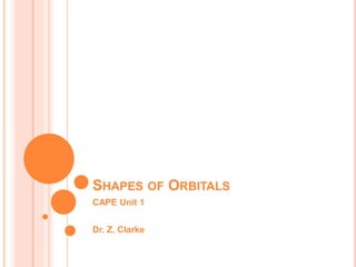 SHAPES OF ORBITALS
CAPE Unit 1
Dr. Z. Clarke
 