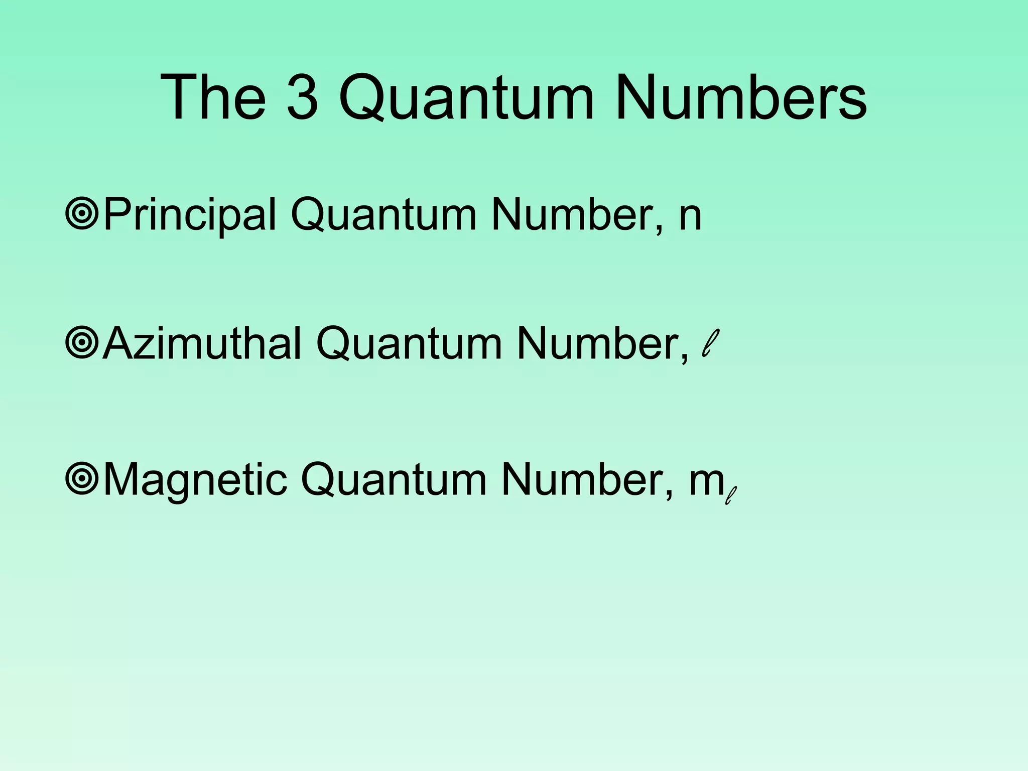 The 3 Quantum Numbers
Principal Quantum Number, n
Azimuthal Quantum Number, l
Magnetic Quantum Number, ml
 