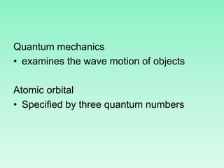 Quantum mechanics
• examines the wave motion of objects
Atomic orbital
• Specified by three quantum numbers
 