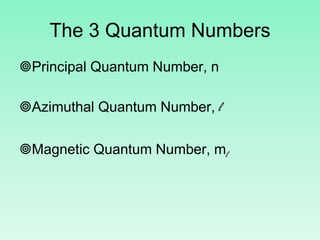 The 3 Quantum Numbers
Principal Quantum Number, n
Azimuthal Quantum Number, l
Magnetic Quantum Number, ml
 
