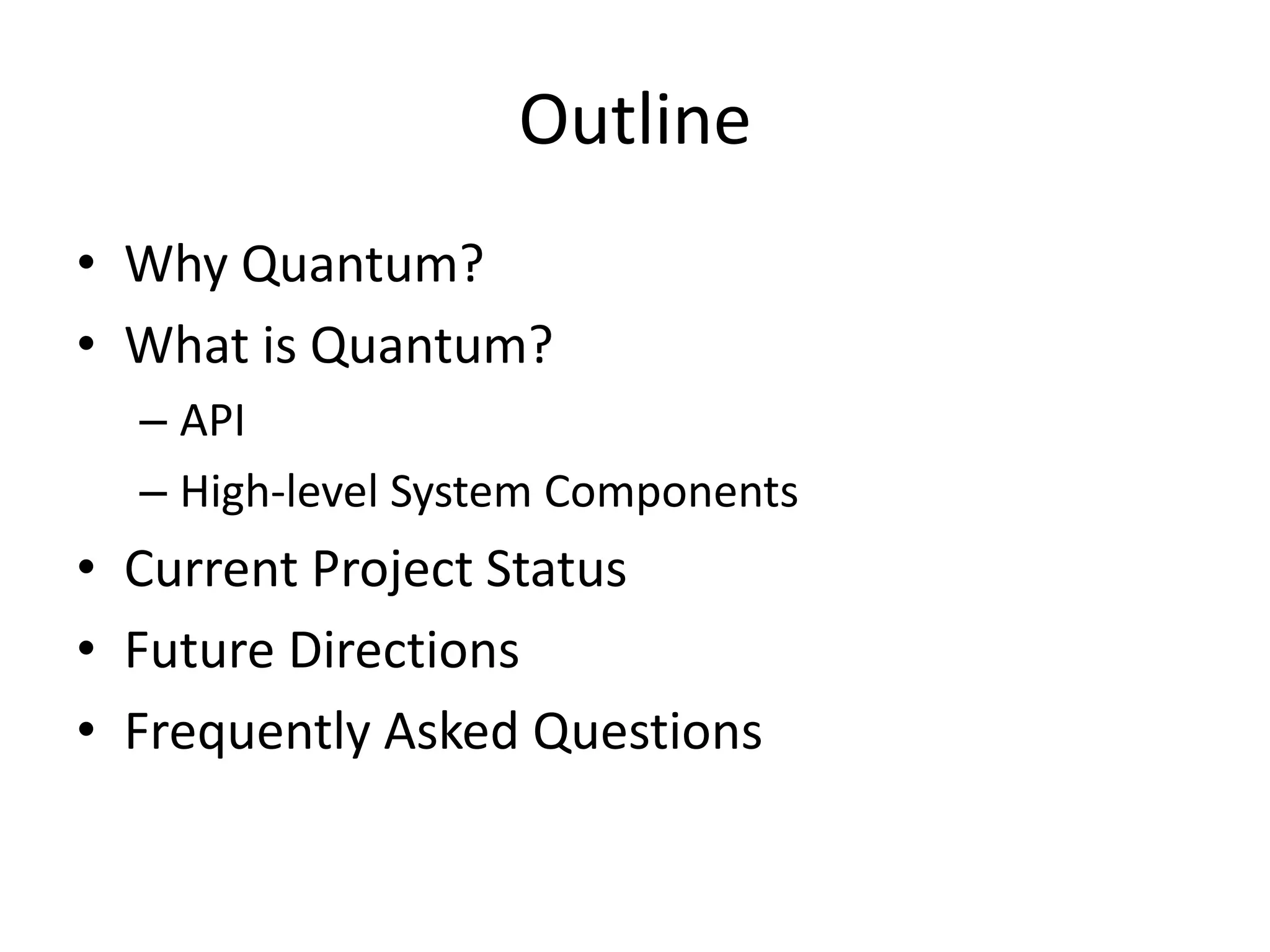 Outline
• Why Quantum?
• What is Quantum?
  – API
  – High-level System Components
• Current Project Status
• Future Directions
• Frequently Asked Questions
 
