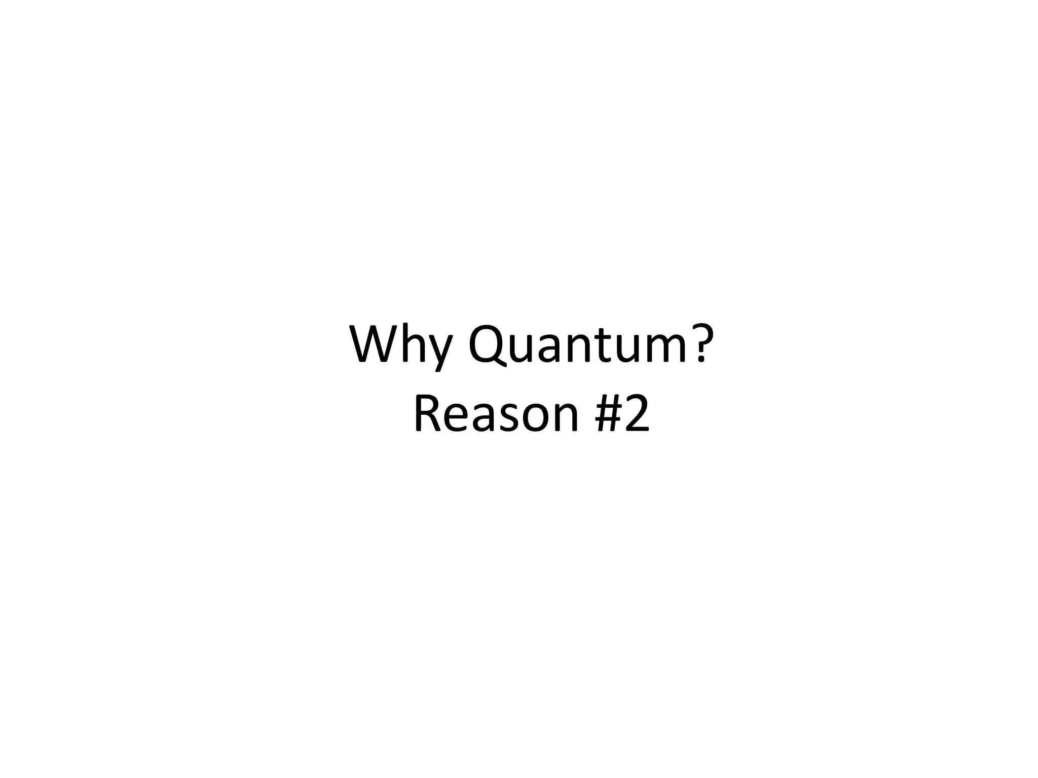 Why Quantum?
 Reason #2
 
