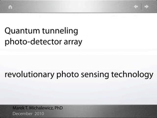 Quantum tunneling
photo-detector array


revolutionary photo sensing technology


  Marek T. Michalewicz, PhD
  December 2010
 