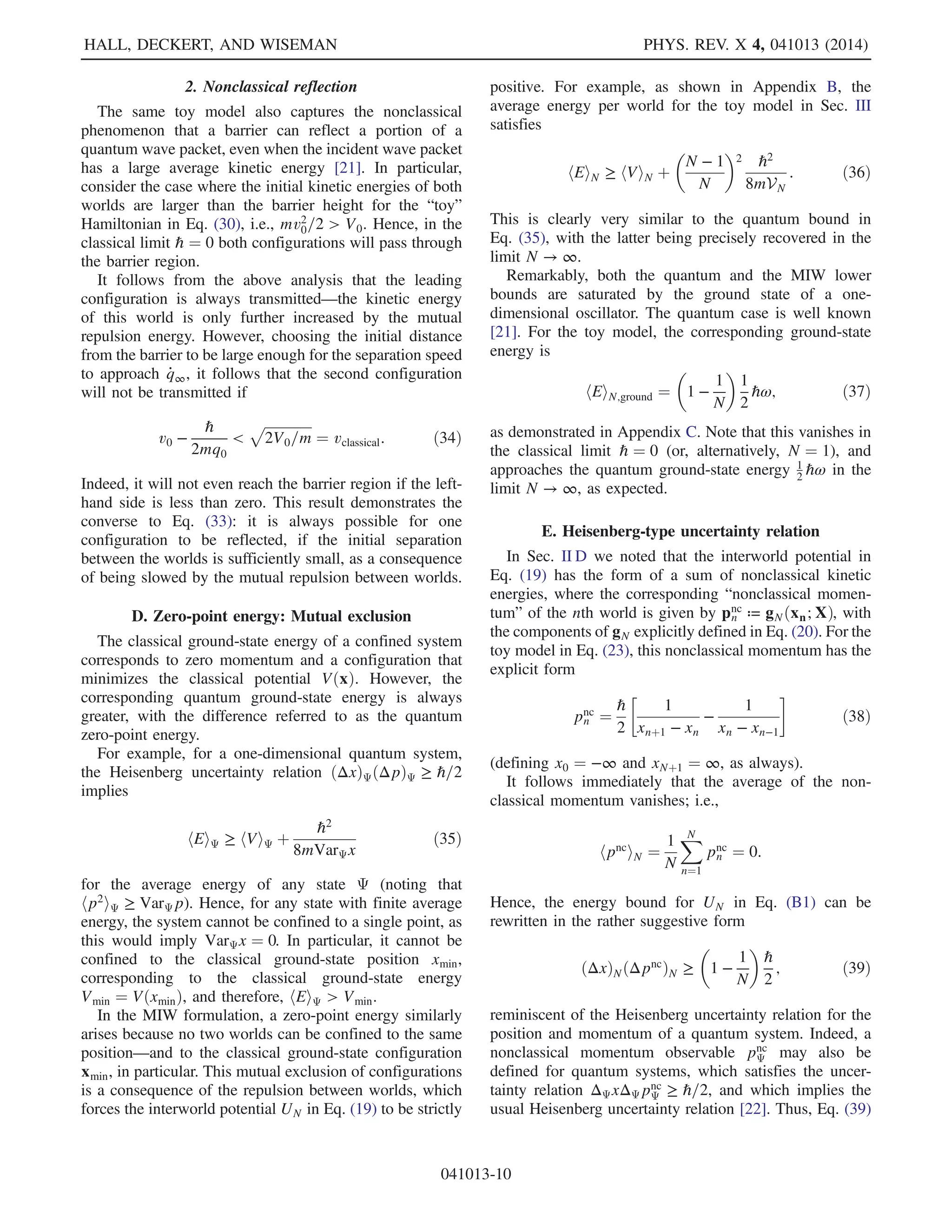 pk
n ¼ mk _xk
n; ð17Þ
and the Hamiltonian is given by
HNðX; PÞ ≔
XN
n¼1
XK
k¼1
ðpk
nÞ2
2mk
þ
XN
n¼1
VðxnÞ þ UNðXÞ: ð18Þ
We refer to UNðXÞ as the interworld interaction potential.
To motivate the form of suitable interworld potentials
UN, note that, to reproduce quantum mechanics in the limit
N → ∞, it is natural to require that the average energy per
world, hEiN ≡ N−1
HNðX; PÞ, approaches the quantum
average energy in this limit. Note that we cannot associate
a definite energy with each world, because of the interworld
interaction. Note also that we have substituted the subscript
N for the subscript X (or X, P as would be needed in this
case), for ease of notation.
Now, if the configurations x1; …; xN sample the dis-
tribution jΨðxÞj2, the quantum average energy can be
written, using Ψ ¼ P1=2
exp½iS=ℏŠ, as [2]
hEiΨ ¼
Z
dqPðqÞ
XK
k¼1
1
2mk

∂S
∂qk
2
þ VðqÞ
þ
XK
k¼1
ℏ2
8mk
P2

∂P
∂qk
2

≈
1
N
XN
n¼1
XK
k¼1
1
2mk

∂S
∂qk
2
þ VðqÞ
þ
XK
k¼1
ℏ2
8mkP2

∂P
∂qk
2
 