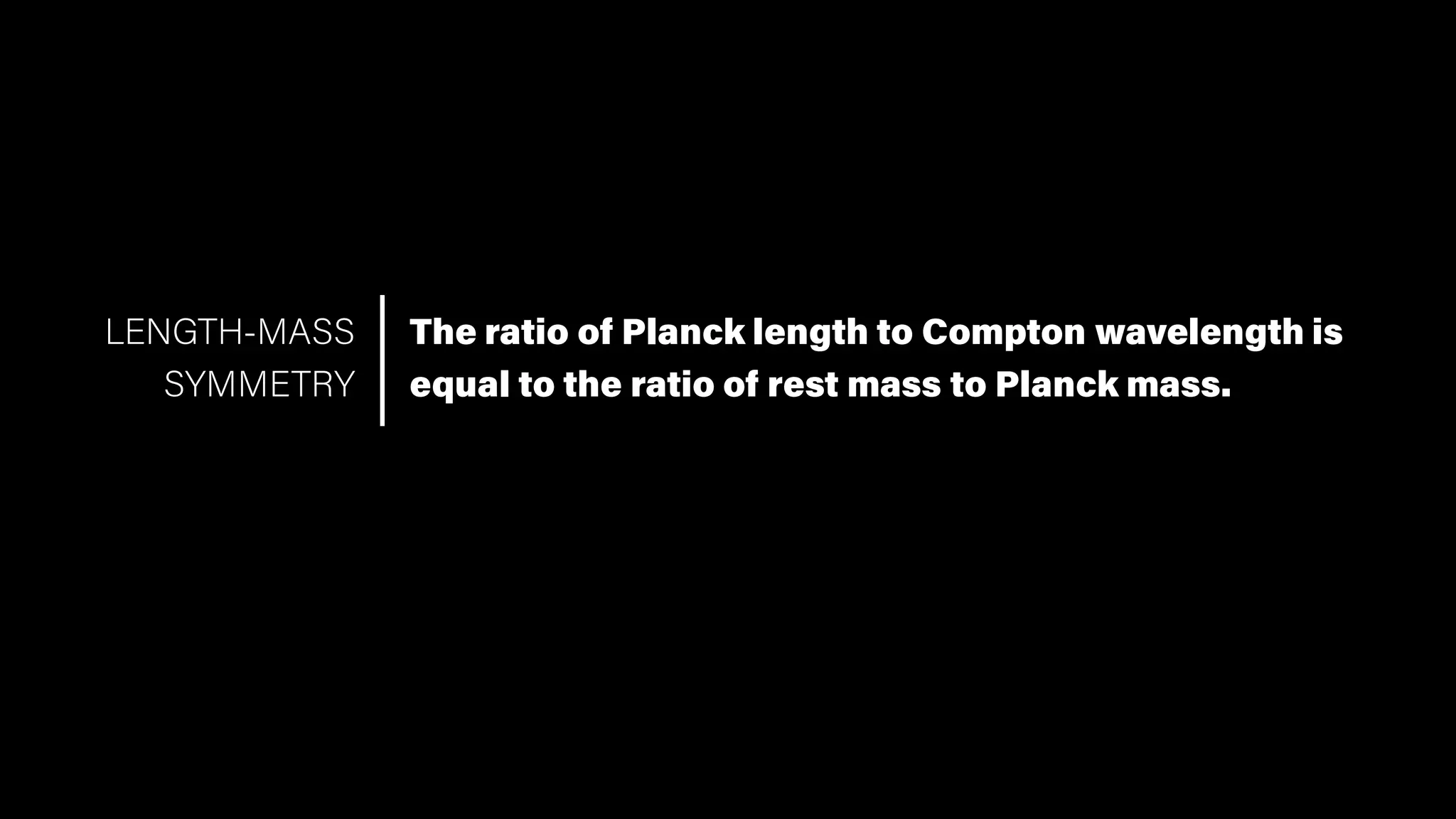 The ratio of Planck length to Compton wavelength is
equal to the ratio of rest mass to Planck mass.
LENGTH-MASS
SYMMETRY
 