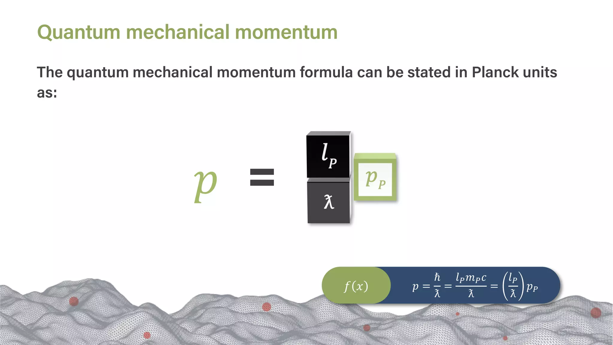 𝑝𝑝
𝑝𝑝 =
ℏ
ƛ
=
𝑙𝑙𝑃𝑃𝑚𝑚𝑃𝑃𝑐𝑐
ƛ
=
𝑙𝑙𝑃𝑃
ƛ
𝑝𝑝𝑃𝑃
𝑓𝑓 𝑥𝑥
The quantum mechanical momentum formula can be stated in Planck units
as:
Quantum mechanical momentum
 