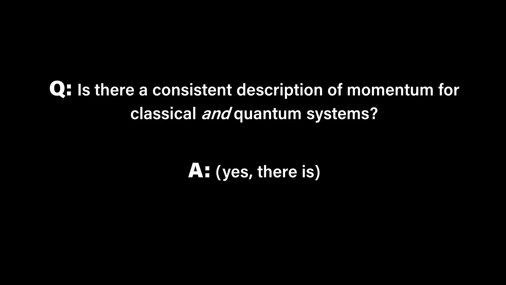 Q: Is there a consistent description of momentum for
classical and quantum systems?
A: (yes, there is)
 