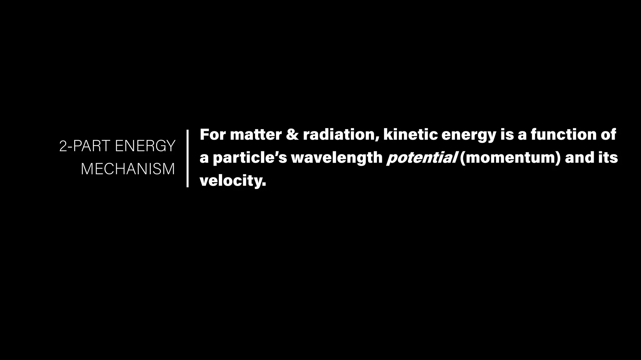 For matter & radiation, kinetic energy is a function of
a particle’s wavelength potential (momentum) and its
velocity.
2-PART ENERGY
MECHANISM
 