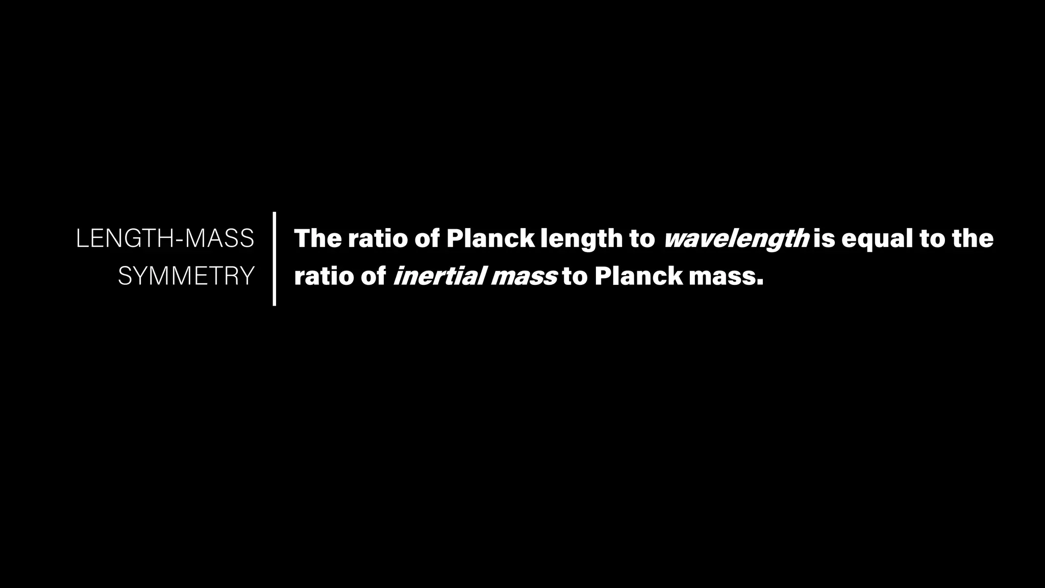 The ratio of Planck length to wavelength is equal to the
ratio of inertial mass to Planck mass.
LENGTH-MASS
SYMMETRY
 