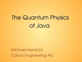 The Quantum Physics
of Java
Michael Heinrichs
Canoo Engineering AG
 
