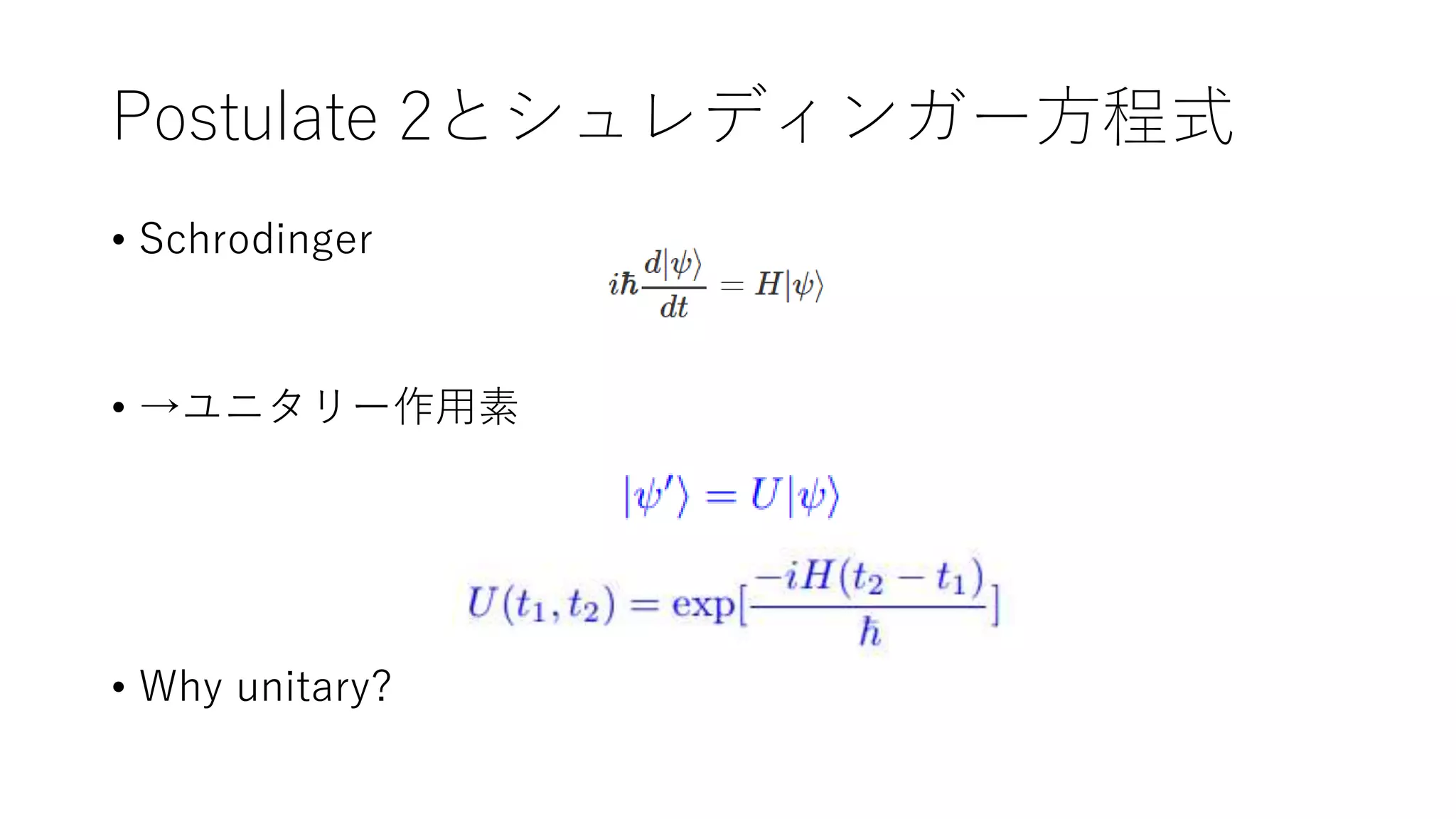Postulate 2とシュレディンガー方程式
• Schrodinger
• →ユニタリー作用素
• Why unitary?
 