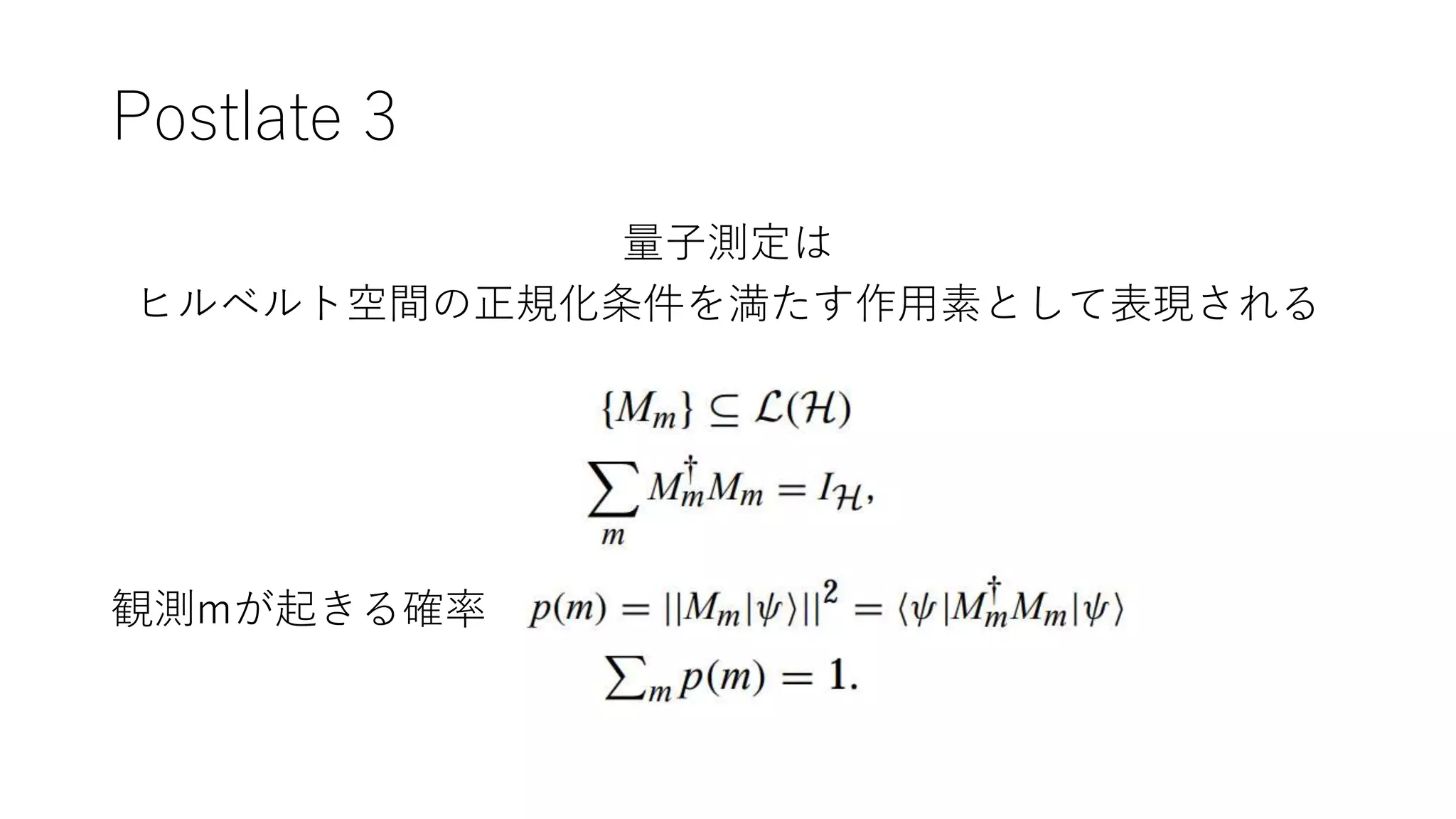 Postlate 3
量子測定は
ヒルベルト空間の正規化条件を満たす作用素として表現される
観測mが起きる確率
 