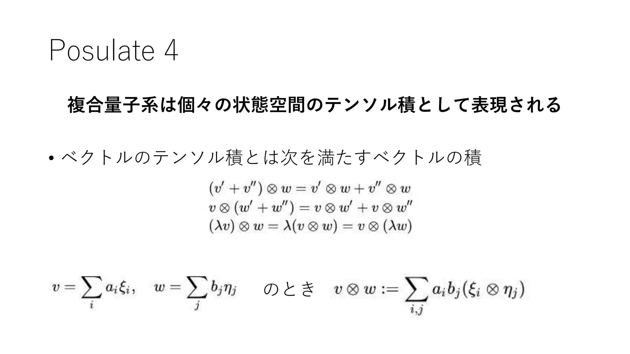 Posulate 4
複合量子系は個々の状態空間のテンソル積として表現される
• ベクトルのテンソル積とは次を満たすベクトルの積
• のとき
 